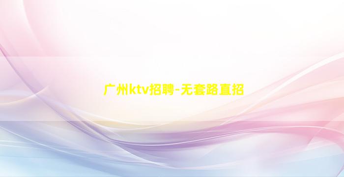 广州ktv招聘-无套路直招
