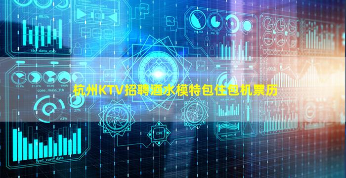杭州KTV招聘酒水模特包住包机票历